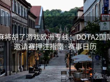 麻将胡了游戏欧洲专线：DOTA2国际邀请赛押注指南·赛事日历