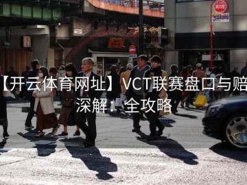 【开云体育网址】VCT联赛盘口与赔率深解：全攻略