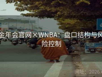 金年会官网×WNBA：盘口结构与风险控制