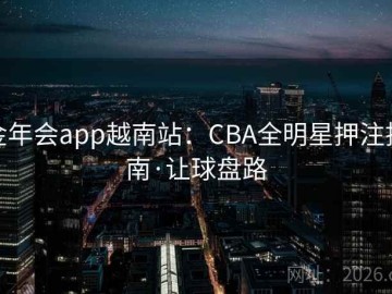 金年会app越南站：CBA全明星押注指南·让球盘路