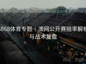 8868体育专题｜澳网公开赛赔率解析与战术复盘