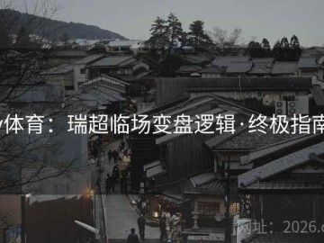 v体育：瑞超临场变盘逻辑·终极指南