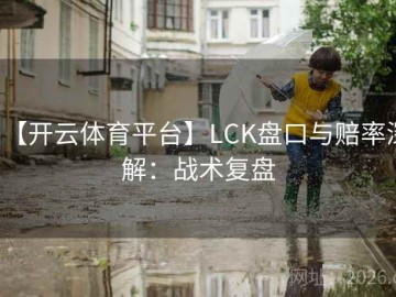 【开云体育平台】LCK盘口与赔率深解：战术复盘