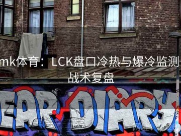 mk体育：LCK盘口冷热与爆冷监测·战术复盘