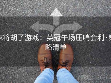 麻将胡了游戏：英冠午场压哨套利·策略清单