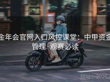 金年会官网入口风控课堂：中甲资金管理·观赛必读