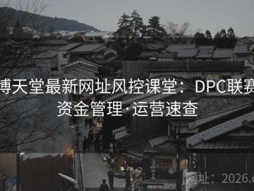 博天堂最新网址风控课堂：DPC联赛资金管理·运营速查