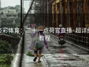 杏彩体育：二十一点荷官直播·超详细教程