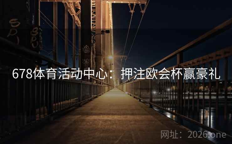 678体育活动中心：押注欧会杯赢豪礼