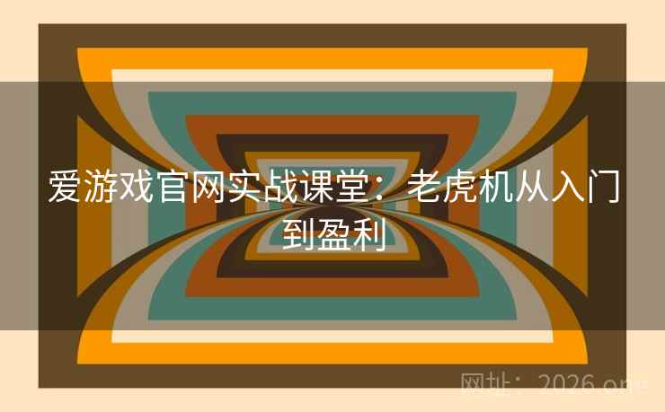 爱游戏官网实战课堂：老虎机从入门到盈利