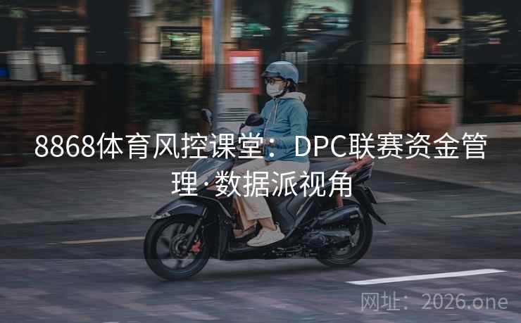 8868体育风控课堂：DPC联赛资金管理·数据派视角