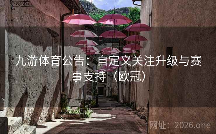 九游体育公告：自定义关注升级与赛事支持（欧冠）