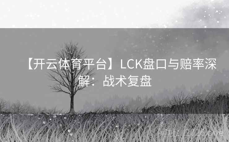 【开云体育平台】LCK盘口与赔率深解：战术复盘