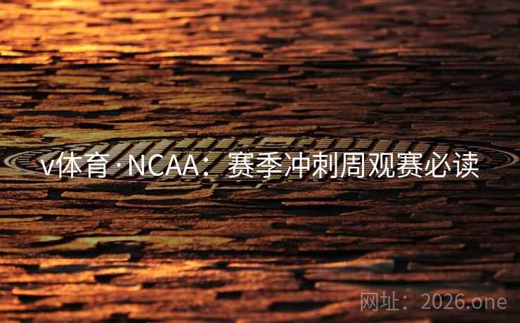 v体育·NCAA：赛季冲刺周观赛必读