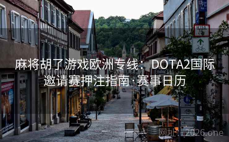麻将胡了游戏欧洲专线：DOTA2国际邀请赛押注指南·赛事日历