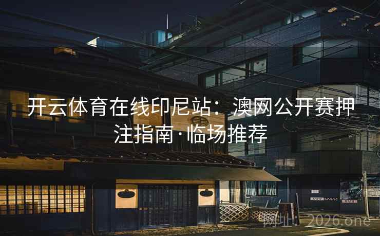 开云体育在线印尼站:澳网公开赛押注指南·临场推荐 开云体育在线印尼站:澳网公开赛押注指南·临场推荐