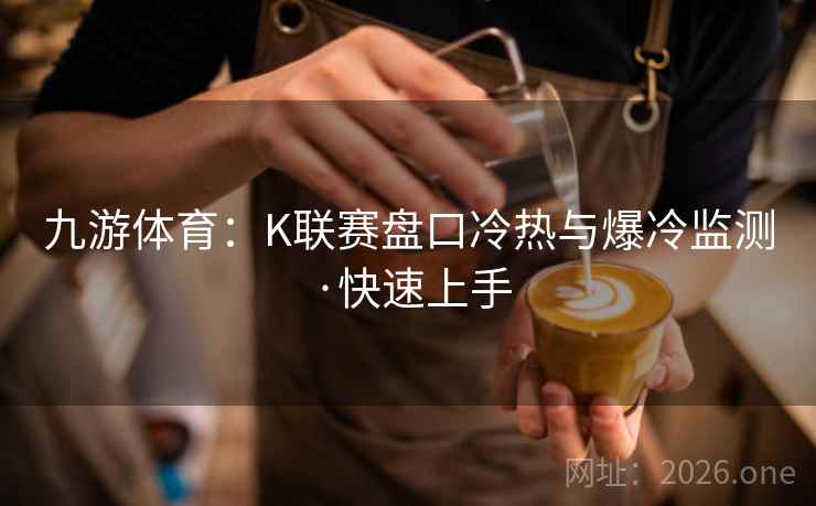 九游体育：K联赛盘口冷热与爆冷监测·快速上手