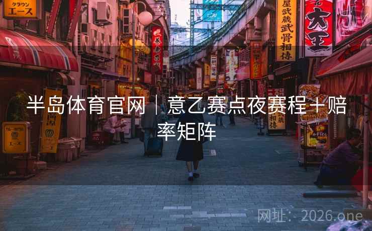 半岛体育官网｜意乙赛点夜赛程＋赔率矩阵