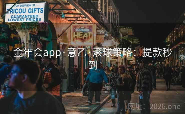 金年会app·意乙·滚球策略：提款秒到