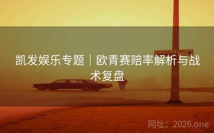 凯发娱乐专题｜欧青赛赔率解析与战术复盘