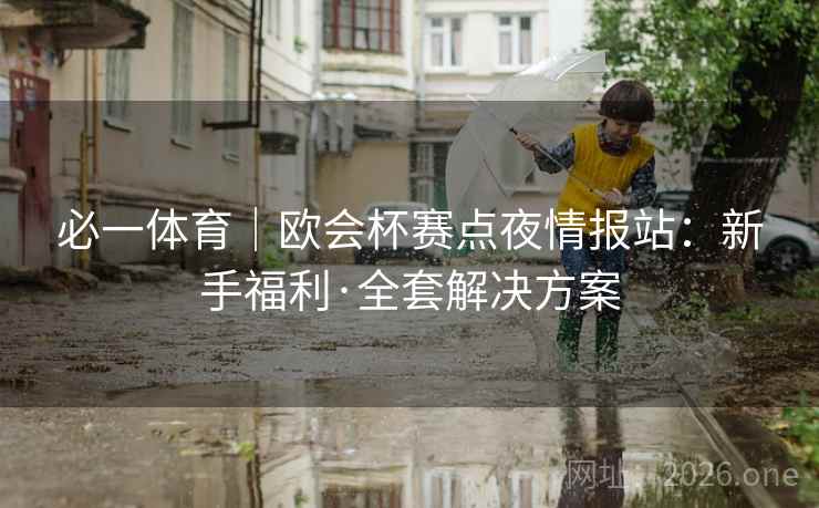 必一体育｜欧会杯赛点夜情报站：新手福利·全套解决方案