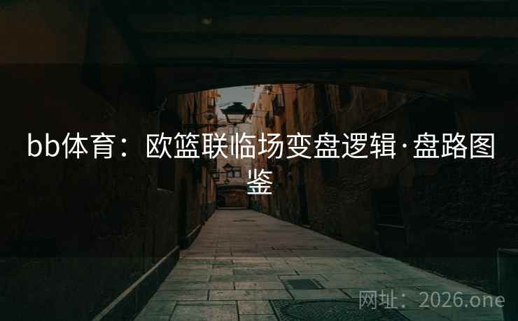 bb体育:欧篮联临场变盘逻辑·盘路图鉴 bb体育:欧篮联临场变盘逻辑·盘路图鉴