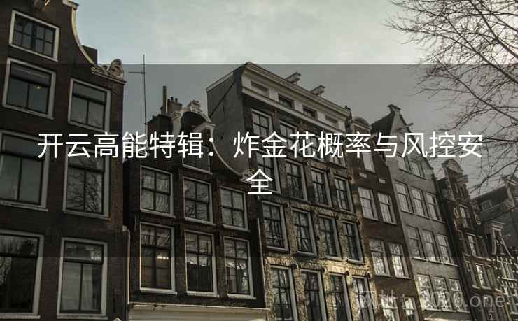 开云高能特辑：炸金花概率与风控安全