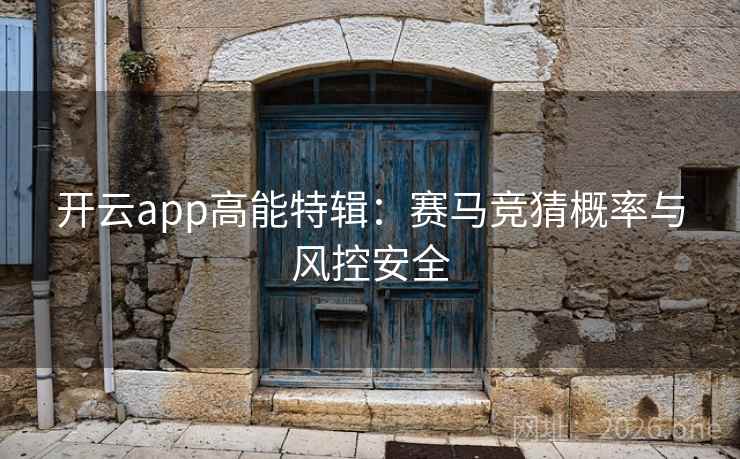 开云app高能特辑:赛马竞猜概率与风控安全 开云app高能特辑:赛马竞猜概率与风控安全