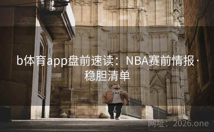 b体育app盘前速读：NBA赛前情报·稳胆清单