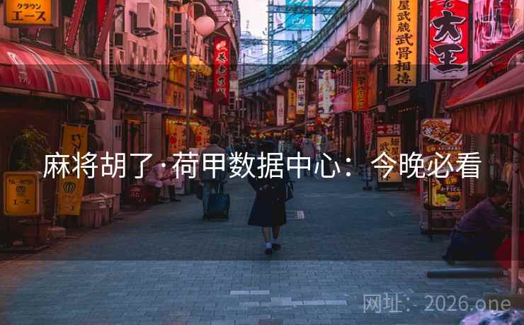 麻将胡了·荷甲数据中心：今晚必看