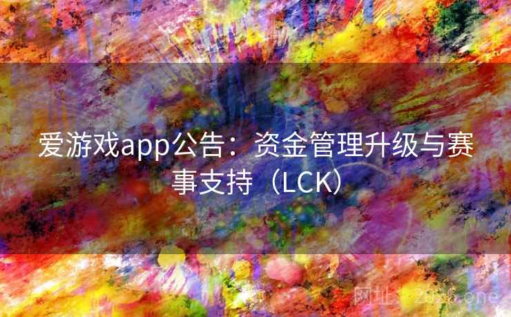 爱游戏app公告：资金管理升级与赛事支持（LCK）