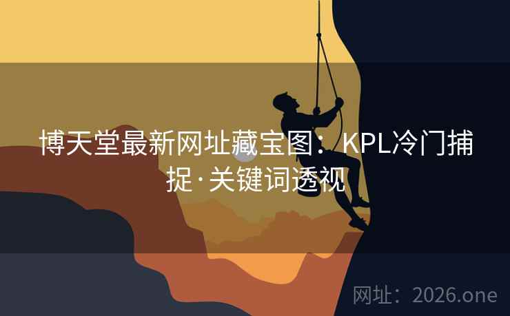 博天堂最新网址藏宝图:KPL冷门捕捉·关键词透视 博天堂最新网址藏宝图:KPL冷门捕捉·关键词透视