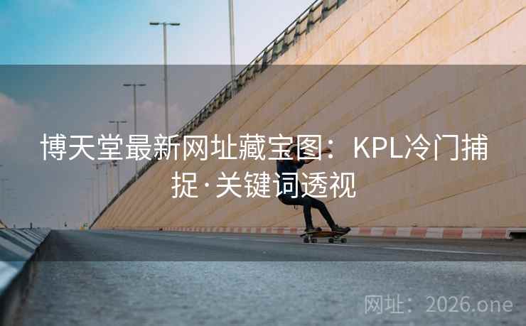博天堂最新网址藏宝图:KPL冷门捕捉·关键词透视 博天堂最新网址藏宝图:KPL冷门捕捉·关键词透视