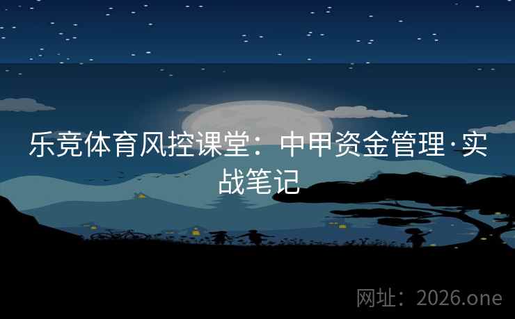 乐竞体育风控课堂：中甲资金管理·实战笔记