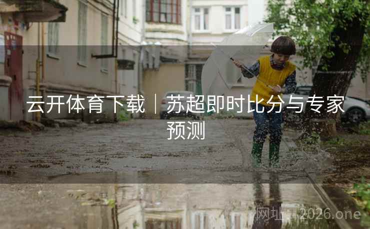 云开体育下载｜苏超即时比分与专家预测