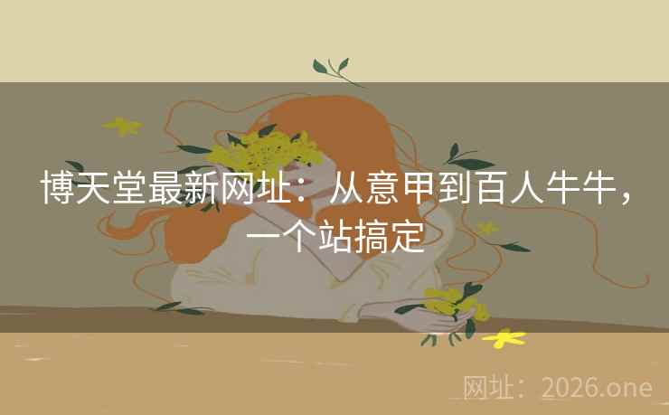 博天堂最新网址:从意甲到百人牛牛,一个站搞定 博天堂最新网址:从意甲到百人牛牛,一个站搞定