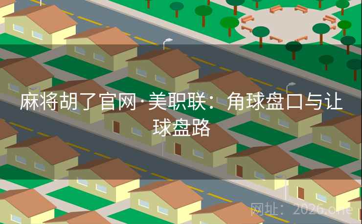 麻将胡了官网·美职联：角球盘口与让球盘路