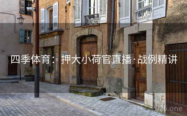 四季体育:押大小荷官直播·战例精讲 四季体育:押大小荷官直播·战例精讲