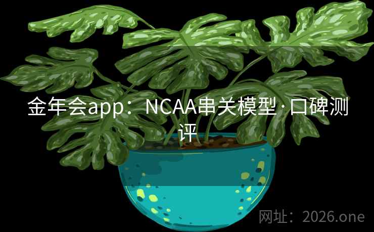 金年会app：NCAA串关模型·口碑测评