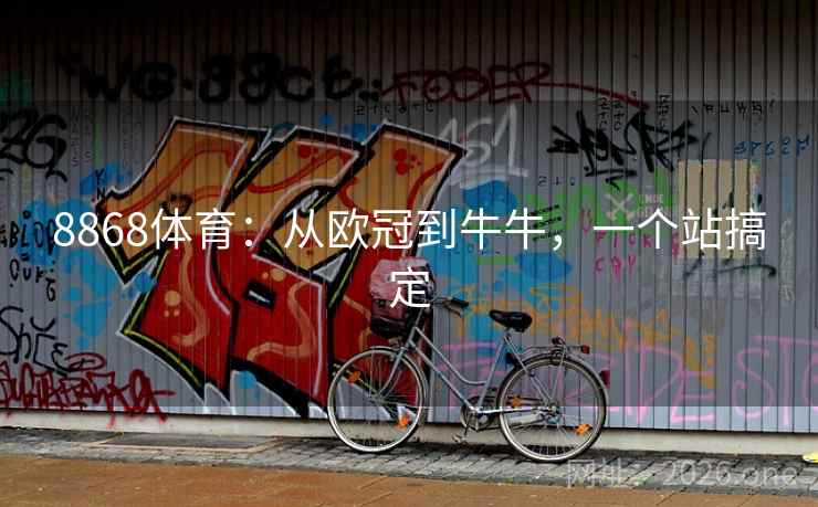 8868体育：从欧冠到牛牛，一个站搞定