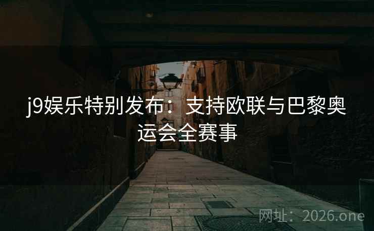 j9娱乐特别发布：支持欧联与巴黎奥运会全赛事