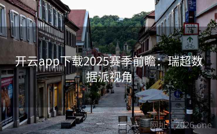 开云app下载2025赛季前瞻：瑞超数据派视角