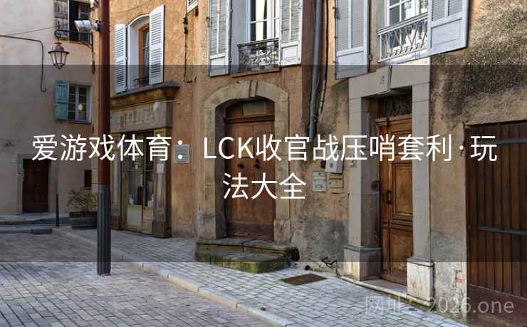 爱游戏体育：LCK收官战压哨套利·玩法大全