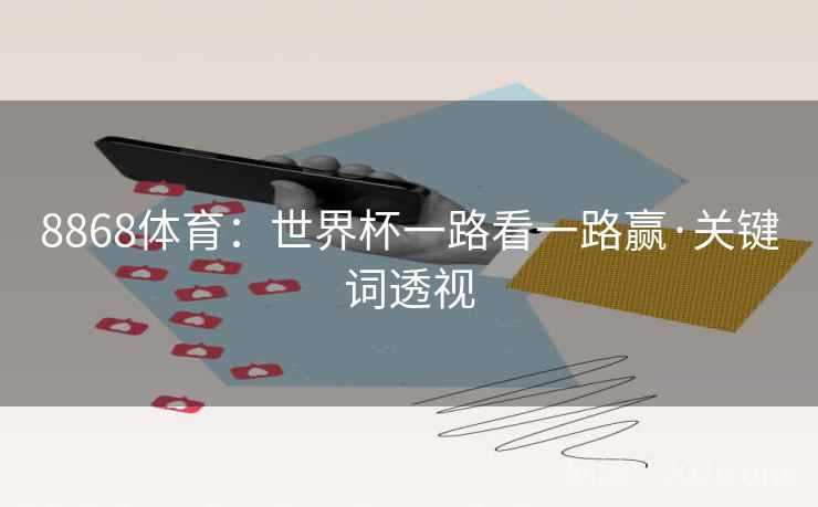 8868体育：世界杯一路看一路赢·关键词透视