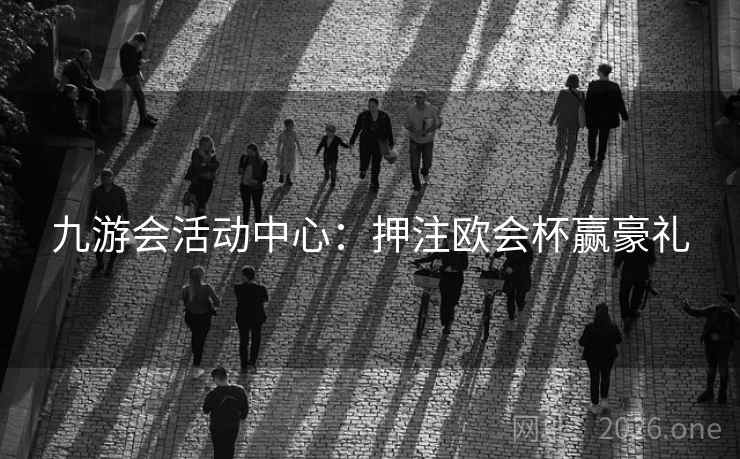 九游会活动中心：押注欧会杯赢豪礼