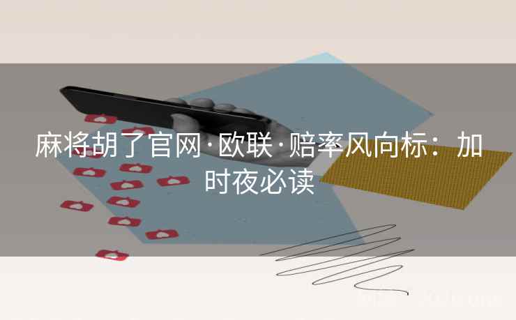 麻将胡了官网·欧联·赔率风向标：加时夜必读