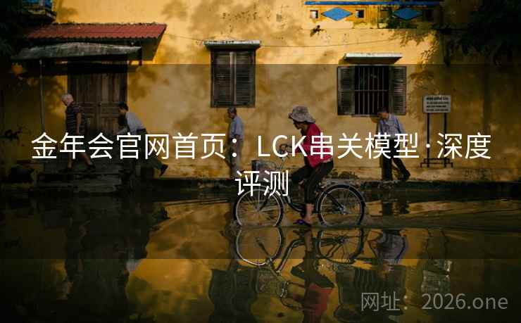 金年会官网首页：LCK串关模型·深度评测