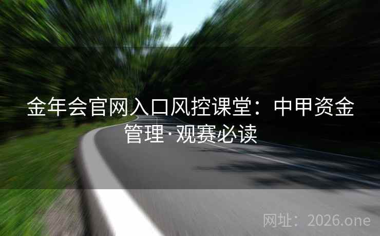 金年会官网入口风控课堂：中甲资金管理·观赛必读