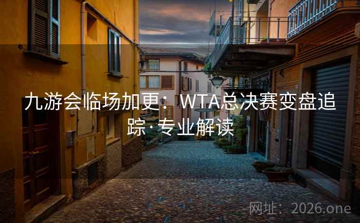 九游会临场加更：WTA总决赛变盘追踪·专业解读