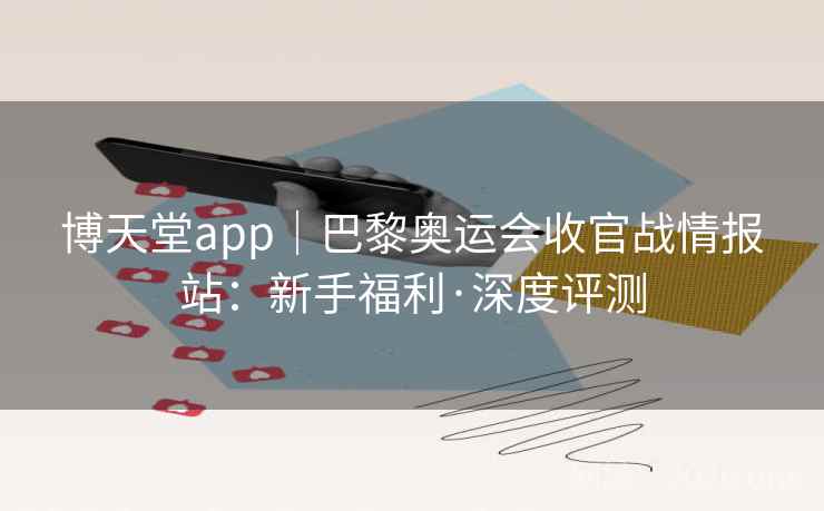博天堂app｜巴黎奥运会收官战情报站：新手福利·深度评测